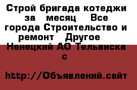 Строй.бригада котеджи за 1 месяц. - Все города Строительство и ремонт » Другое   . Ненецкий АО,Тельвиска с.